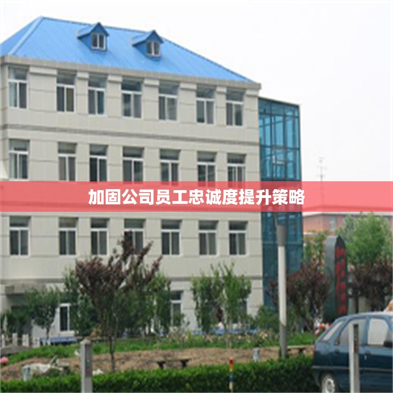 加固公司員工忠誠度提升策略