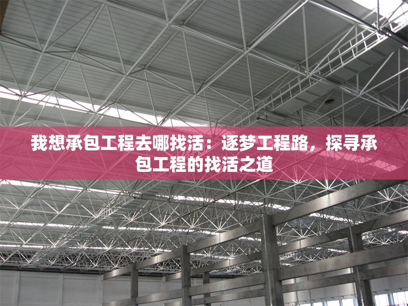 我想承包工程去哪找活：逐夢工程路，探尋承包工程的找活之道 行業(yè)新聞