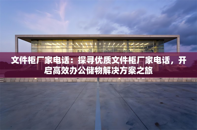 文件柜廠家電話：探尋優(yōu)質(zhì)文件柜廠家電話，開啟高效辦公儲物解決方案之旅 行業(yè)新聞