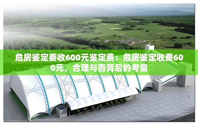 危房鑒定要收600元鑒定費(fèi)：危房鑒定收費(fèi)600元，合理與否背后的考量 行業(yè)新聞