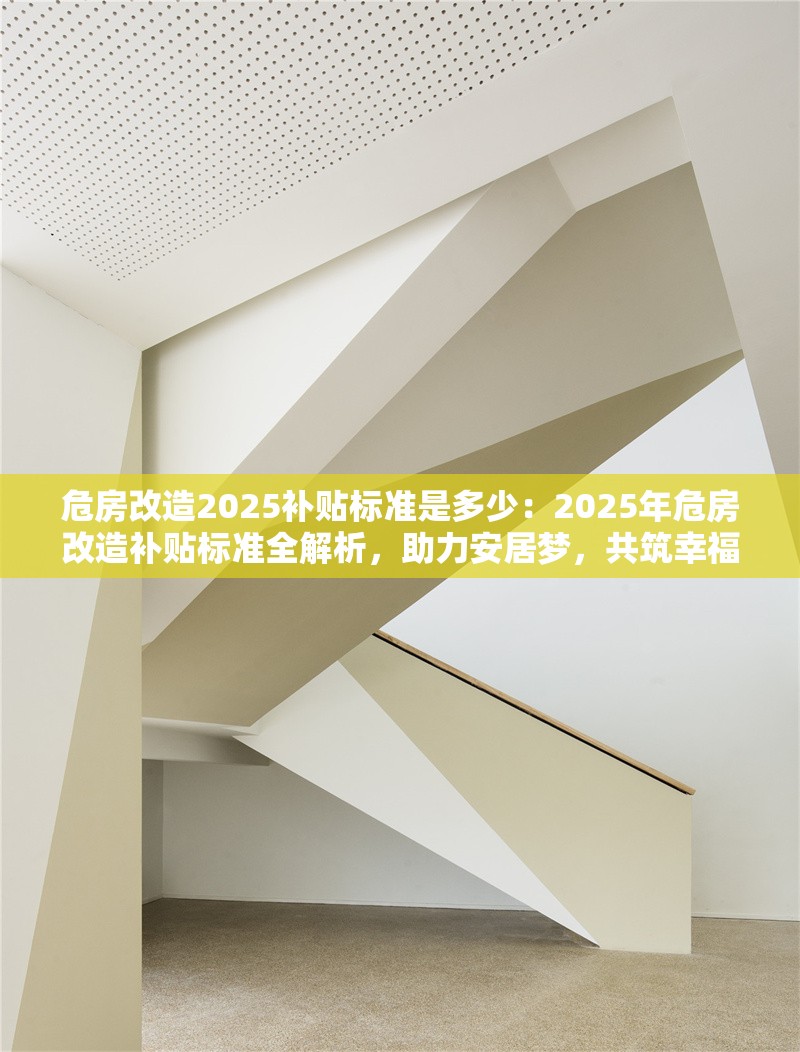 危房改造2025補貼標準是多少：2025年危房改造補貼標準全解析，助力安居夢，共筑幸福家 行業(yè)新聞