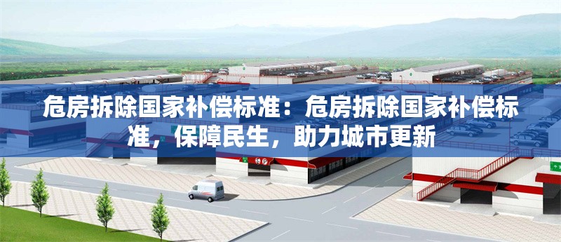 危房拆除國(guó)家補(bǔ)償標(biāo)準(zhǔn)：危房拆除國(guó)家補(bǔ)償標(biāo)準(zhǔn)，保障民生，助力城市更新