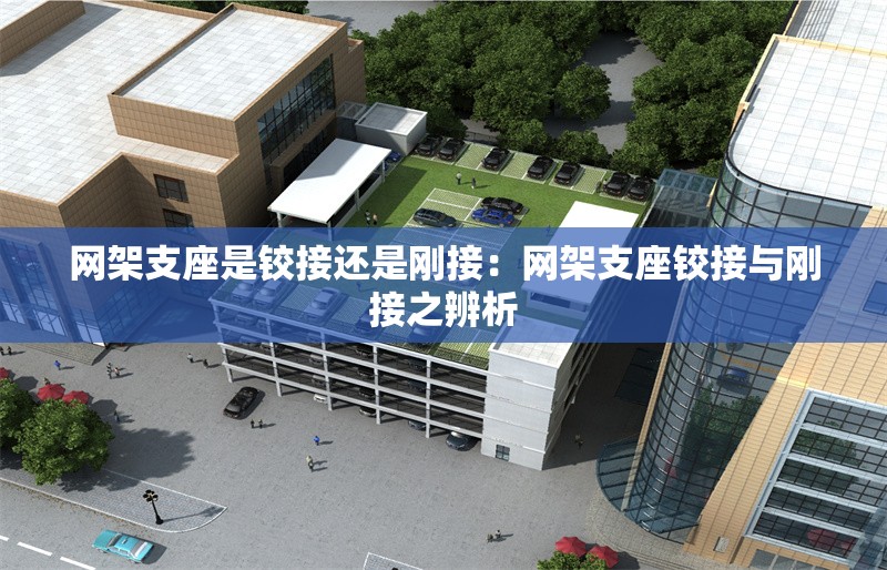 網架支座是鉸接還是剛接：網架支座鉸接與剛接之辨析 行業(yè)新聞