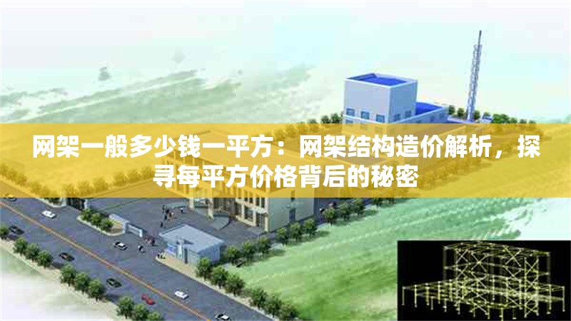 網(wǎng)架一般多少錢一平方：網(wǎng)架結(jié)構(gòu)造價(jià)解析，探尋每平方價(jià)格背后的秘密