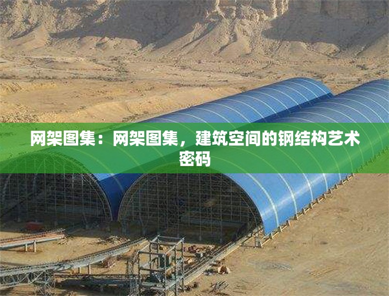 網(wǎng)架圖集：網(wǎng)架圖集，建筑空間的鋼結(jié)構(gòu)藝術(shù)密碼 行業(yè)新聞