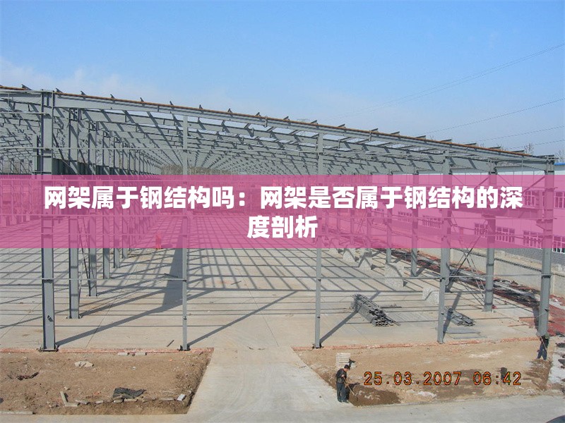 網(wǎng)架屬于鋼結(jié)構(gòu)嗎:網(wǎng)架是否屬于鋼結(jié)構(gòu)的深度剖析 行業(yè)新聞 網(wǎng)架屬于鋼結(jié)構(gòu)嗎:網(wǎng)架是否屬于鋼結(jié)構(gòu)的深度剖析 行業(yè)新聞