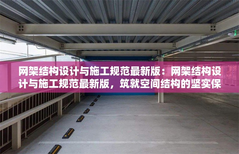 網(wǎng)架結(jié)構(gòu)設(shè)計與施工規(guī)范最新版：網(wǎng)架結(jié)構(gòu)設(shè)計與施工規(guī)范最新版，筑就空間結(jié)構(gòu)的堅實保障 行業(yè)新聞