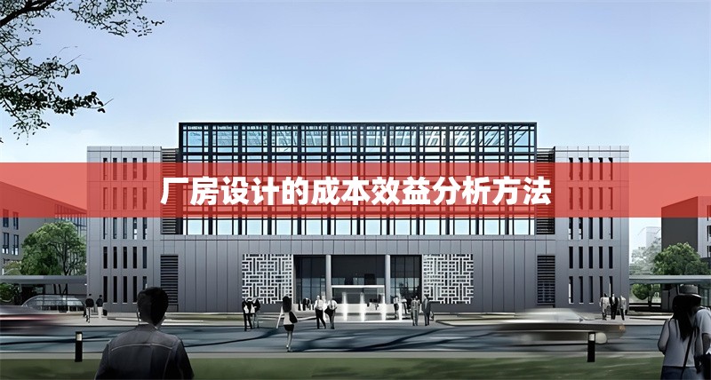 廠房設計的成本效益分析方法 行業(yè)新聞 第1張