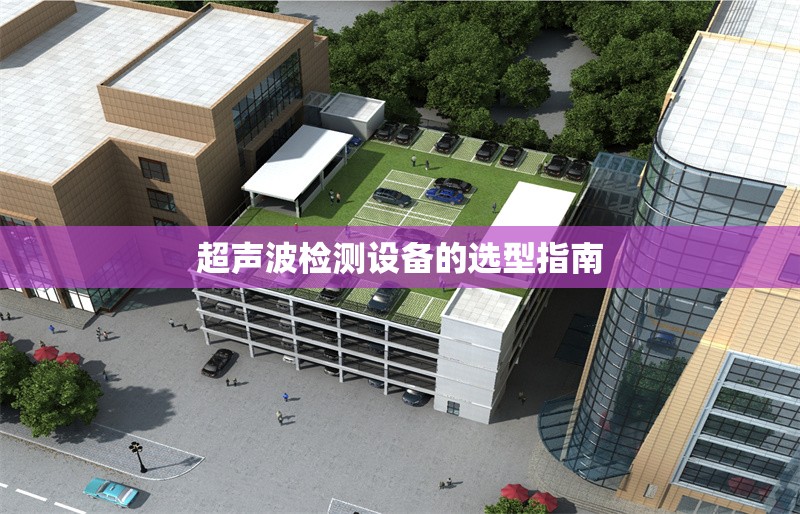 超聲波檢測設(shè)備的選型指南 行業(yè)新聞 第1張 超聲波檢測設(shè)備的選型指南 行業(yè)新聞 第1張