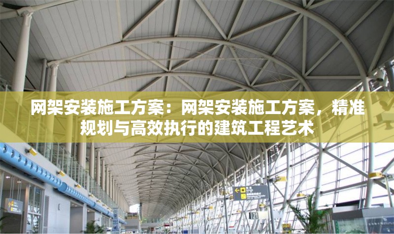 網(wǎng)架安裝施工方案：網(wǎng)架安裝施工方案，精準(zhǔn)規(guī)劃與高效執(zhí)行的建筑工程藝術(shù)