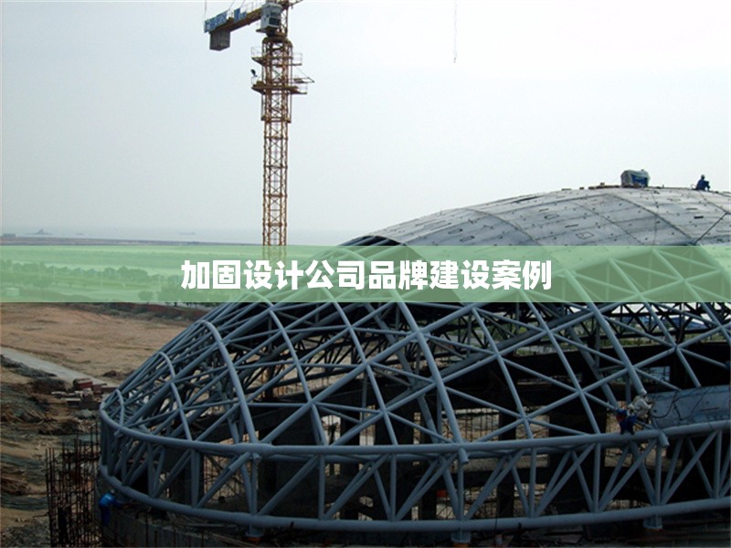 加固設(shè)計(jì)公司品牌建設(shè)案例 行業(yè)新聞 第1張