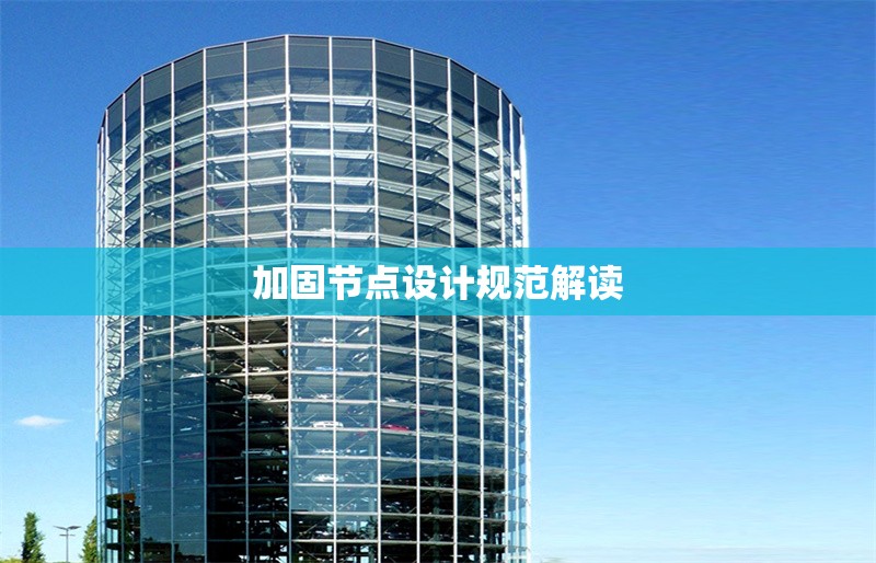 加固節(jié)點(diǎn)設(shè)計(jì)規(guī)范解讀 行業(yè)新聞 第1張