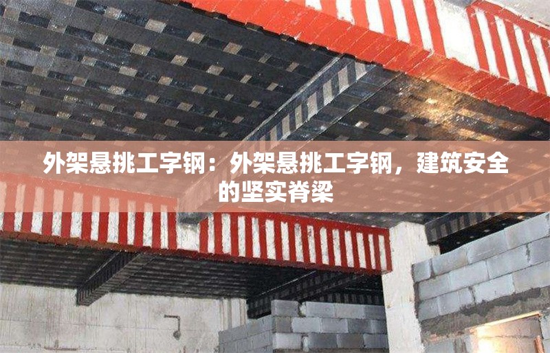 外架懸挑工字鋼：外架懸挑工字鋼，建筑安全的堅(jiān)實(shí)脊梁 行業(yè)新聞