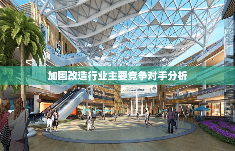 加固改造行業(yè)主要競爭對手分析 行業(yè)新聞 第1張