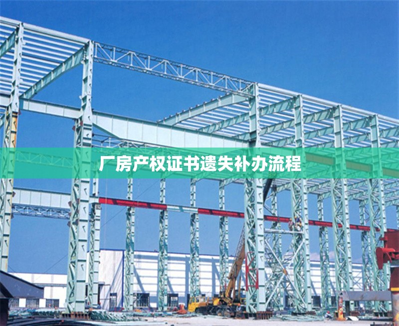 廠房產(chǎn)權(quán)證書遺失補(bǔ)辦流程 行業(yè)新聞 第1張