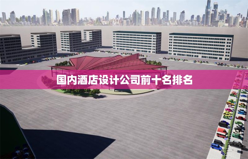 國內酒店設計公司前十名排名 行業(yè)新聞 第1張