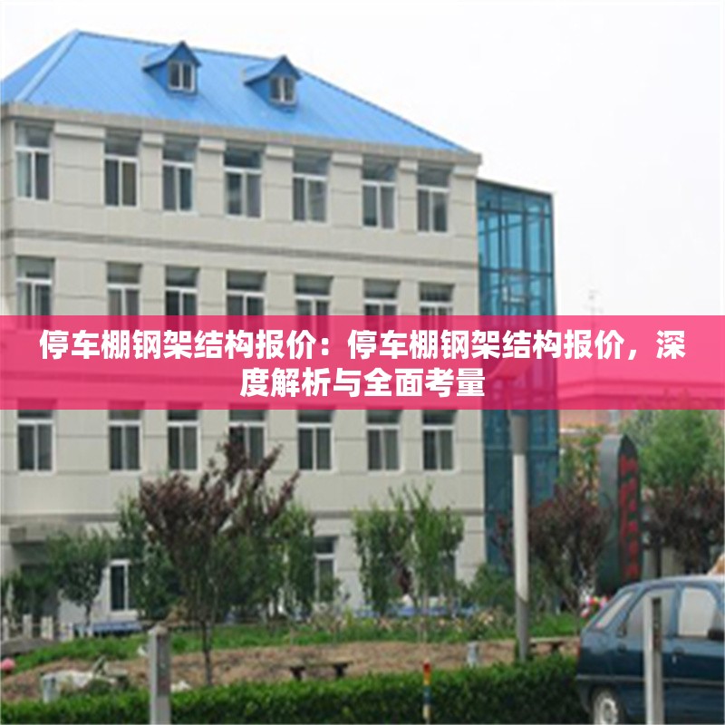 停車棚鋼架結(jié)構(gòu)報價：停車棚鋼架結(jié)構(gòu)報價，深度解析與全面考量 行業(yè)新聞