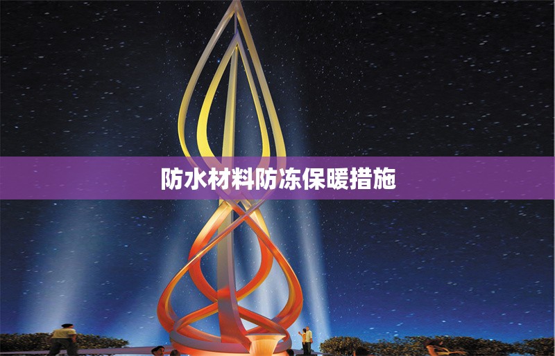 防水材料防凍保暖措施 行業(yè)新聞 第1張