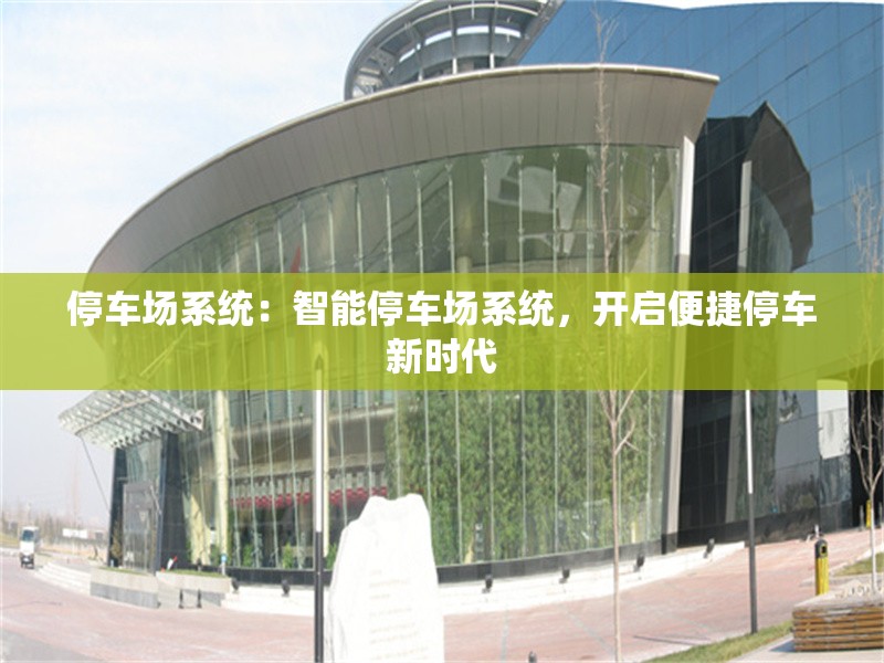停車場系統(tǒng)：智能停車場系統(tǒng)，開啟便捷停車新時代 行業(yè)新聞