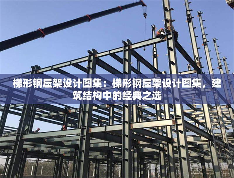 梯形鋼屋架設(shè)計圖集：梯形鋼屋架設(shè)計圖集，建筑結(jié)構(gòu)中的經(jīng)典之選 行業(yè)新聞