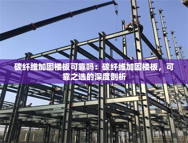 碳纖維加固樓板可靠嗎：碳纖維加固樓板，可靠之選的深度剖析