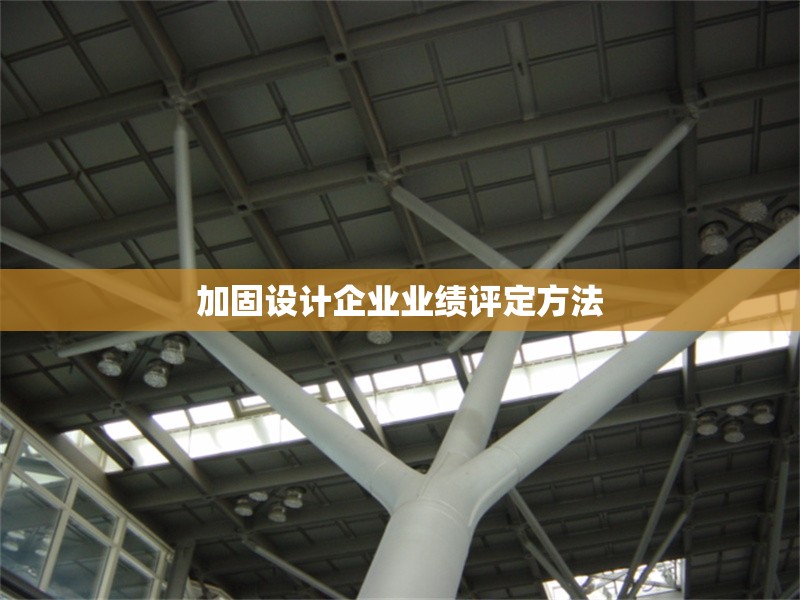 加固設(shè)計企業(yè)業(yè)績評定方法 行業(yè)新聞 第1張