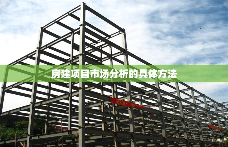 房建項(xiàng)目市場(chǎng)分析的具體方法 行業(yè)新聞 第1張