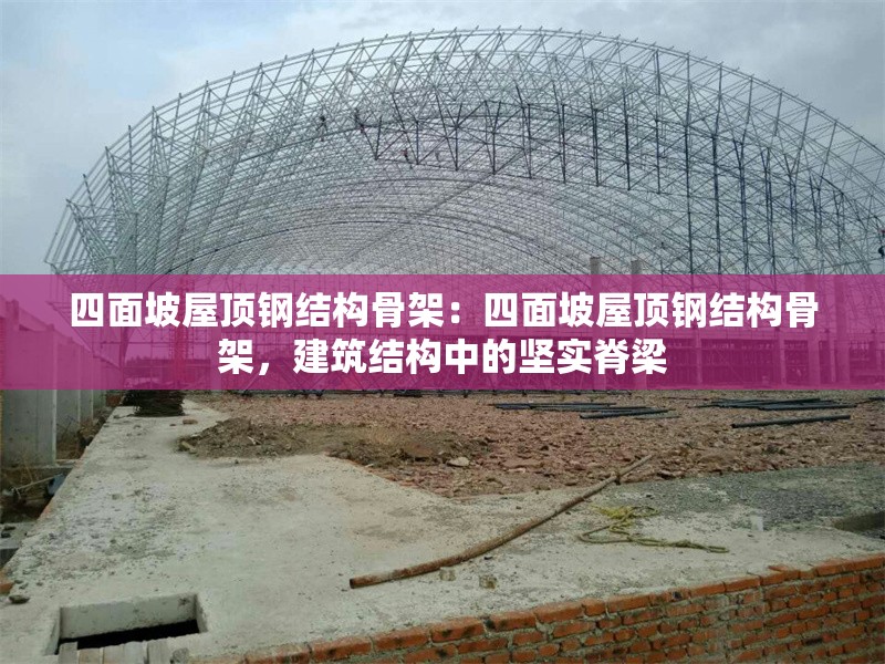 四面坡屋頂鋼結(jié)構(gòu)骨架：四面坡屋頂鋼結(jié)構(gòu)骨架，建筑結(jié)構(gòu)中的堅實脊梁