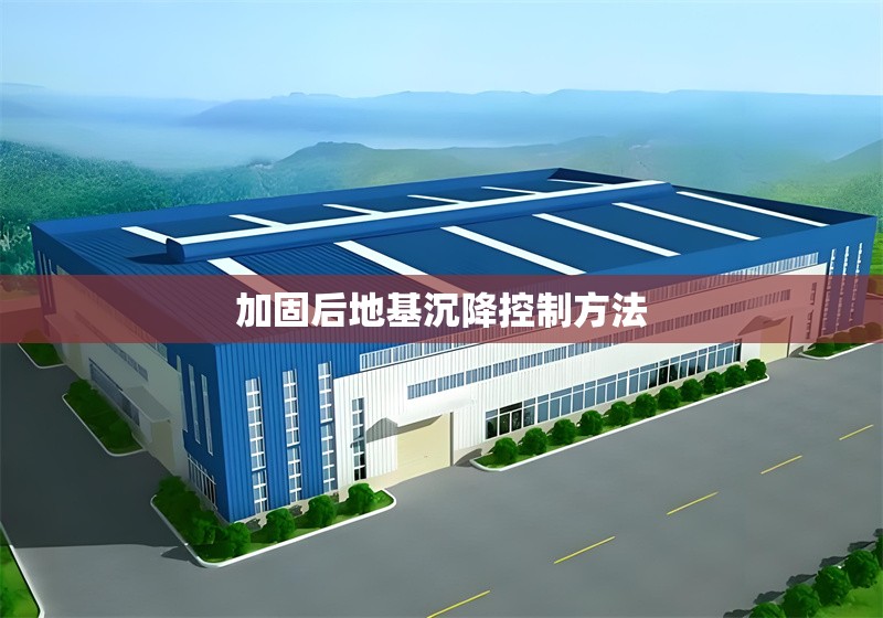 加固后地基沉降控制方法 行業(yè)新聞 第1張