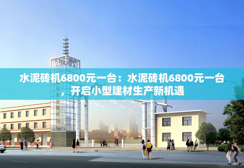 水泥磚機(jī)6800元一臺：水泥磚機(jī)6800元一臺，開啟小型建材生產(chǎn)新機(jī)遇