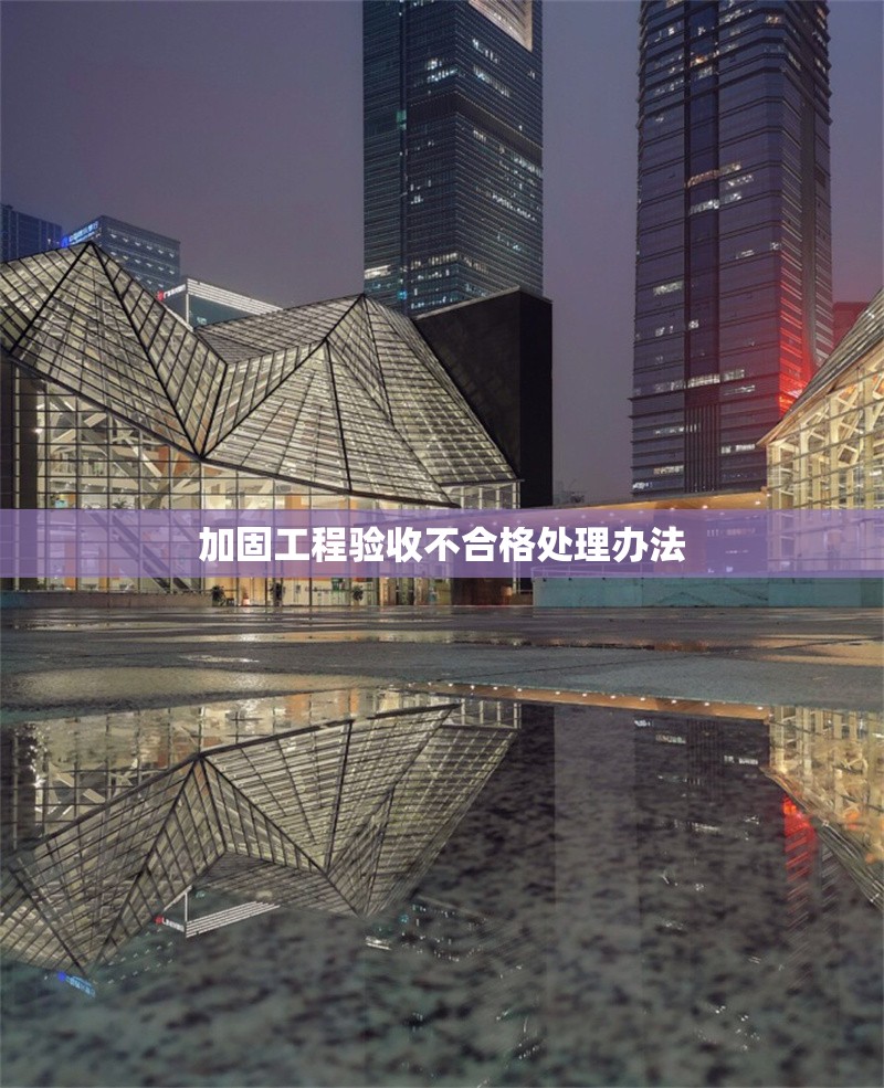 加固工程驗收不合格處理辦法 行業(yè)新聞 第1張