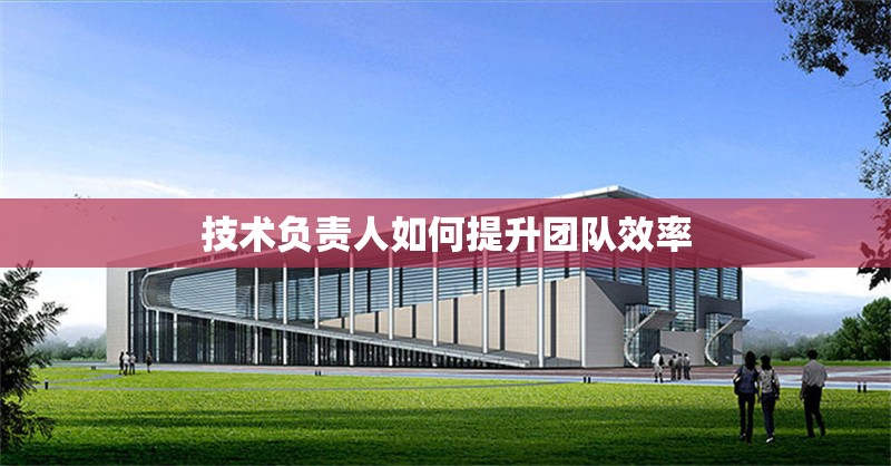 技術(shù)負責(zé)人如何提升團隊效率 行業(yè)新聞 第1張 技術(shù)負責(zé)人如何提升團隊效率 行業(yè)新聞 第1張