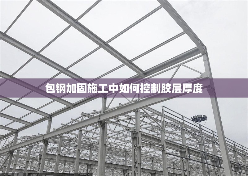 包鋼加固施工中如何控制膠層厚度 行業(yè)新聞 第1張