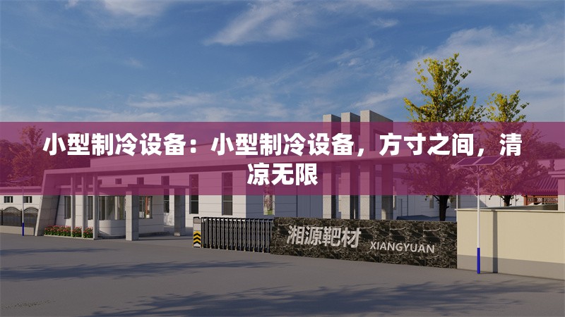 小型制冷設(shè)備：小型制冷設(shè)備，方寸之間，清涼無限 行業(yè)新聞