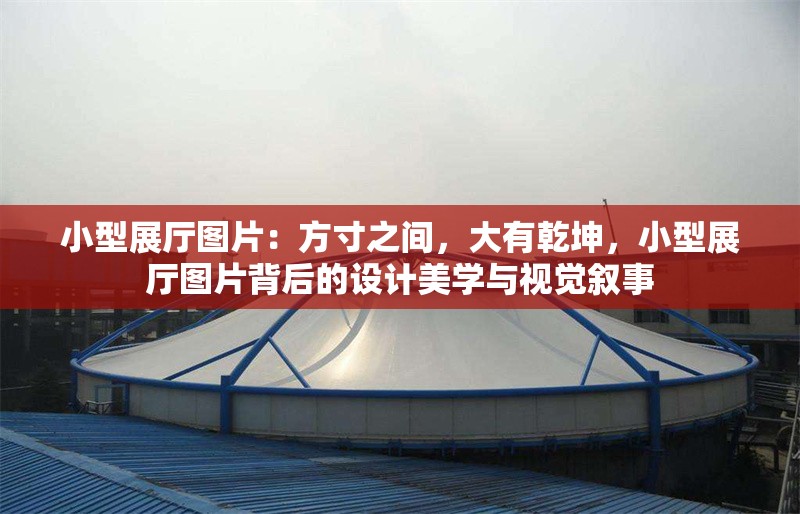 小型展廳圖片：方寸之間，大有乾坤，小型展廳圖片背后的設(shè)計(jì)美學(xué)與視覺敘事 行業(yè)新聞