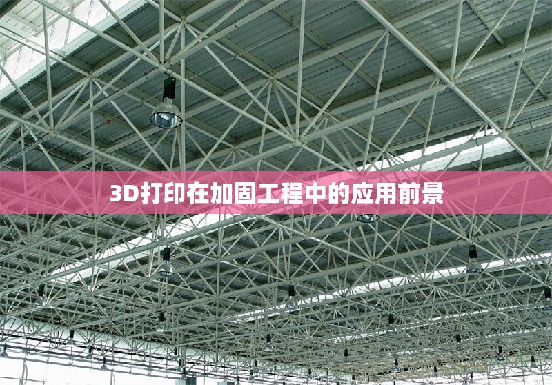 3D打印在加固工程中的應(yīng)用前景 行業(yè)新聞 第1張