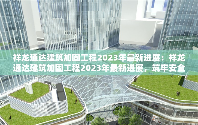 祥龍通達(dá)建筑加固工程2023年最新進(jìn)展：祥龍通達(dá)建筑加固工程2023年最新進(jìn)展，筑牢安全基石，共筑品質(zhì)未來 行業(yè)新聞
