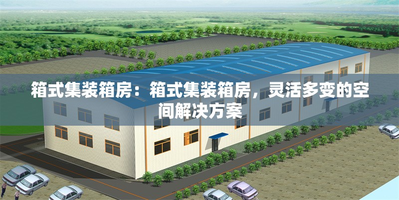 箱式集裝箱房：箱式集裝箱房，靈活多變的空間解決方案 行業(yè)新聞