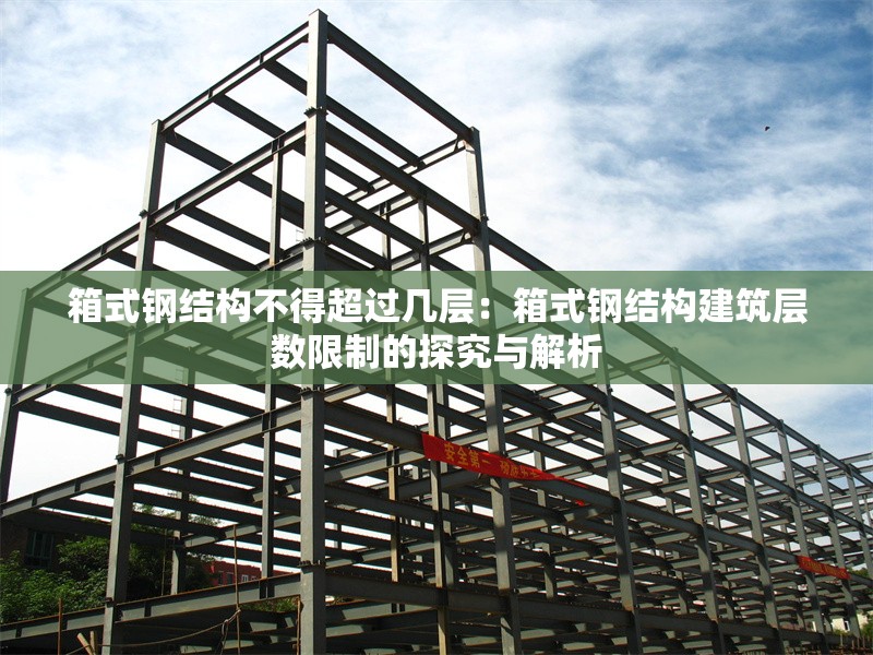 箱式鋼結(jié)構(gòu)不得超過幾層：箱式鋼結(jié)構(gòu)建筑層數(shù)限制的探究與解析 行業(yè)新聞