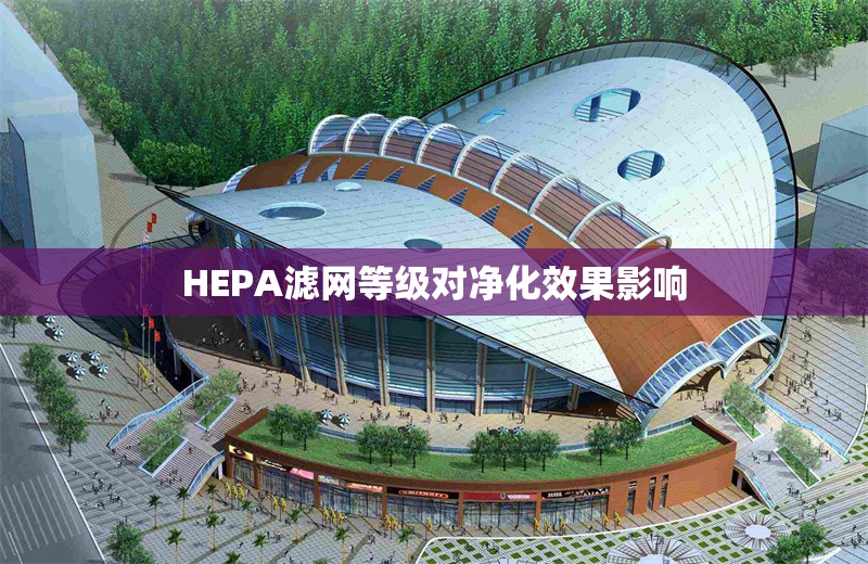 HEPA濾網(wǎng)等級對凈化效果影響 行業(yè)新聞 第1張