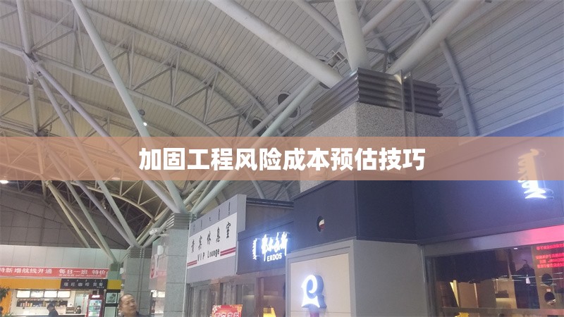 加固工程風(fēng)險成本預(yù)估技巧 行業(yè)新聞 第1張