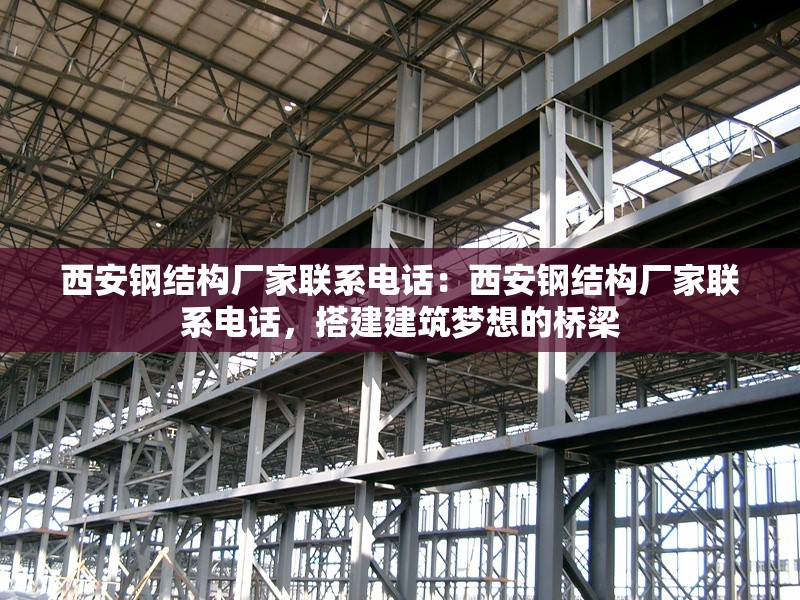 西安鋼結(jié)構(gòu)廠家聯(lián)系電話：西安鋼結(jié)構(gòu)廠家聯(lián)系電話，搭建建筑夢(mèng)想的橋梁 行業(yè)新聞