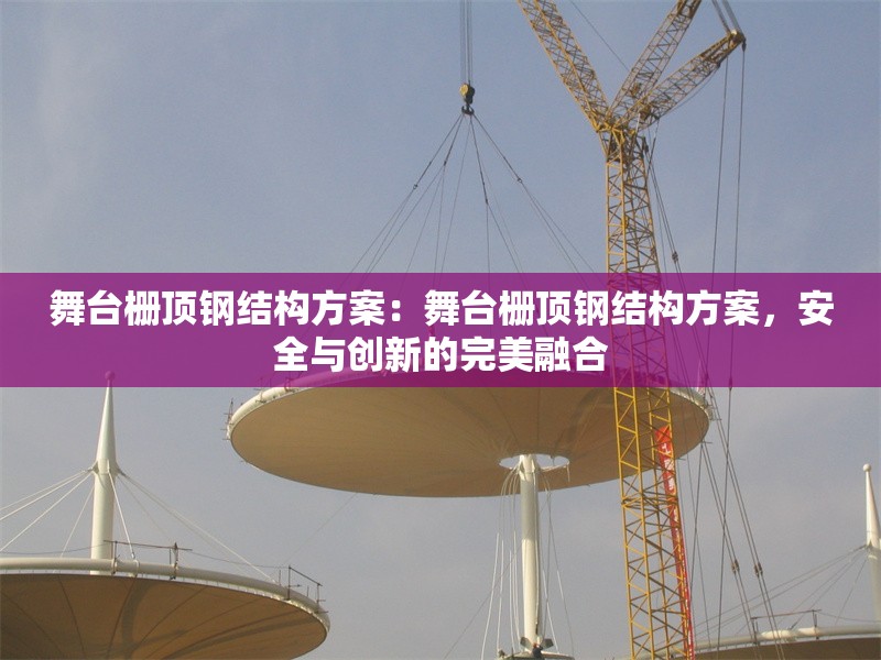 舞臺柵頂鋼結構方案：舞臺柵頂鋼結構方案，安全與創(chuàng)新的完美融合 行業(yè)新聞