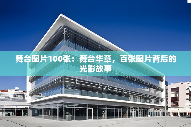 舞臺(tái)圖片100張：舞臺(tái)華章，百?gòu)垐D片背后的光影故事 行業(yè)新聞