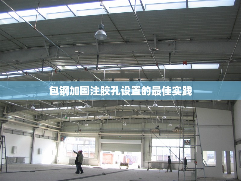 包鋼加固注膠孔設(shè)置的最佳實(shí)踐 行業(yè)新聞 第1張