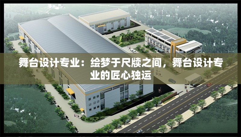 舞臺(tái)設(shè)計(jì)專業(yè)：繪夢(mèng)于尺牘之間，舞臺(tái)設(shè)計(jì)專業(yè)的匠心獨(dú)運(yùn) 行業(yè)新聞