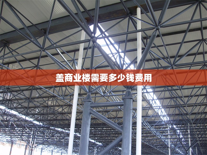 蓋商業(yè)樓需要多少錢(qián)費(fèi)用 行業(yè)新聞 第1張