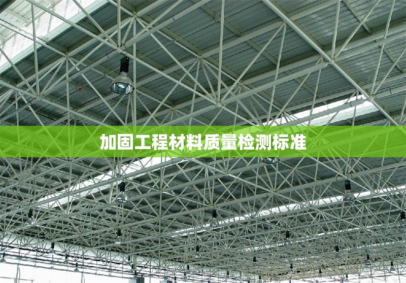 加固工程材料質(zhì)量檢測標(biāo)準(zhǔn) 行業(yè)新聞 第1張