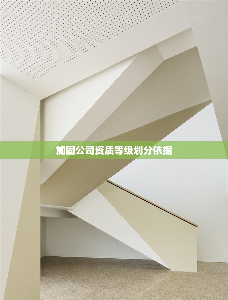 加固公司資質(zhì)等級劃分依據(jù) 行業(yè)新聞 第1張 加固公司資質(zhì)等級劃分依據(jù) 行業(yè)新聞 第1張