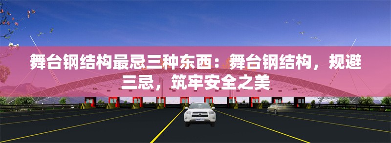 舞臺鋼結(jié)構(gòu)最忌三種東西：舞臺鋼結(jié)構(gòu)，規(guī)避三忌，筑牢安全之美 行業(yè)新聞